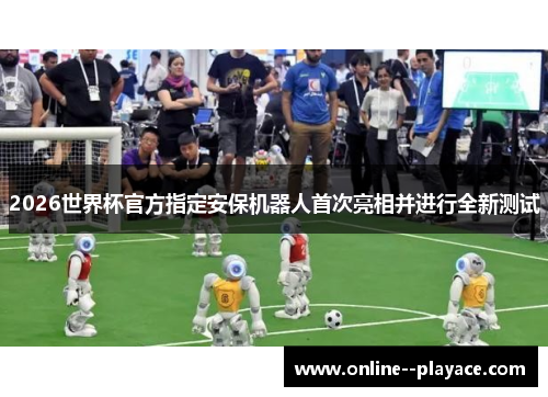 2026世界杯官方指定安保机器人首次亮相并进行全新测试 2026世界杯官方指定安保机器人首次亮相并进行全新测试