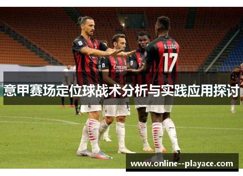 意甲赛场定位球战术分析与实践应用探讨 意甲赛场定位球战术分析与实践应用探讨