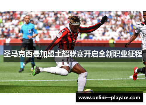 圣马克西曼加盟土超联赛开启全新职业征程