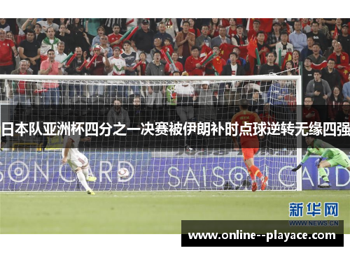 日本队亚洲杯四分之一决赛被伊朗补时点球逆转无缘四强