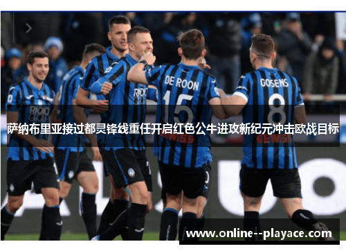 萨纳布里亚接过都灵锋线重任开启红色公牛进攻新纪元冲击欧战目标