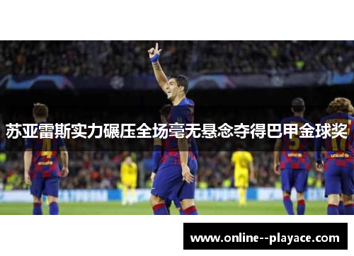 苏亚雷斯实力碾压全场毫无悬念夺得巴甲金球奖