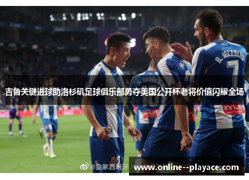 吉鲁关键进球助洛杉矶足球俱乐部勇夺美国公开杯老将价值闪耀全场