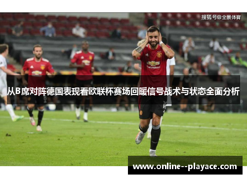 从B席对阵德国表现看欧联杯赛场回暖信号战术与状态全面分析