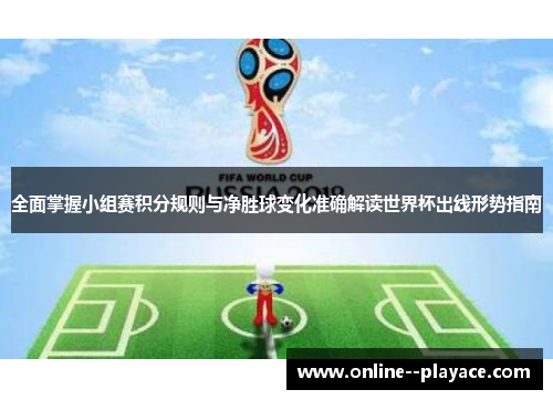 全面掌握小组赛积分规则与净胜球变化准确解读世界杯出线形势指南