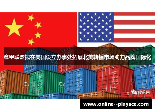 意甲联盟拟在美国设立办事处拓展北美转播市场助力品牌国际化