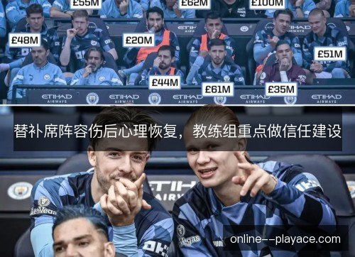 替补席阵容伤后心理恢复,教练组重点做信任建设 替补席阵容伤后心理恢复,教练组重点做信任建设